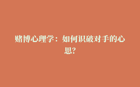 赌博心理学：如何识破对手的心思？