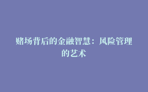 赌场背后的金融智慧：风险管理的艺术