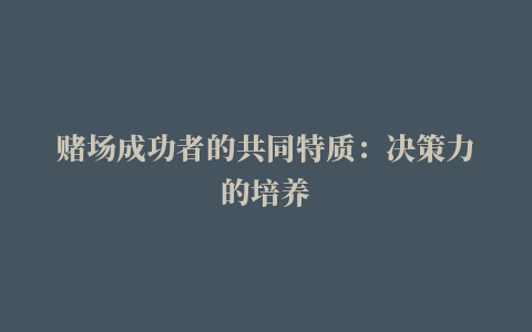 赌场成功者的共同特质：决策力的培养