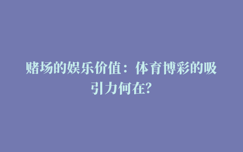 赌场的娱乐价值：体育博彩的吸引力何在？