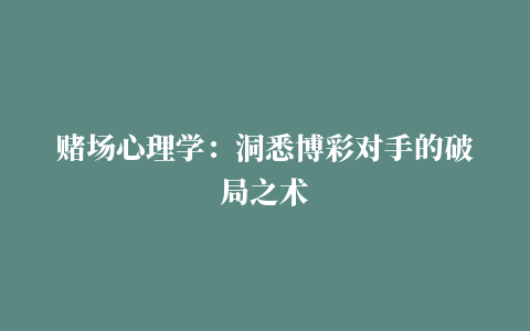 赌场心理学：洞悉博彩对手的破局之术