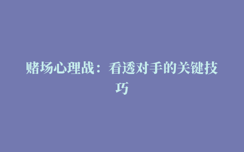 赌场心理战：看透对手的关键技巧