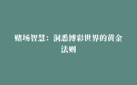 赌场智慧：洞悉博彩世界的黄金法则