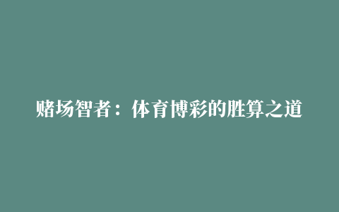 赌场智者：体育博彩的胜算之道