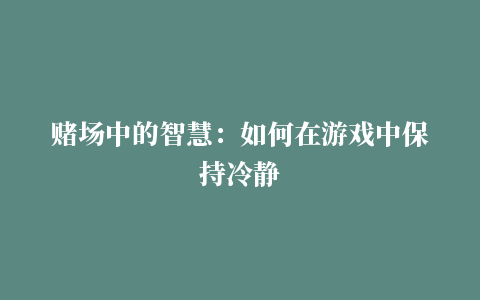 赌场中的智慧：如何在游戏中保持冷静