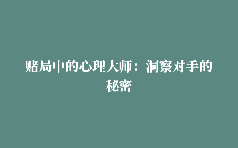 赌局中的心理大师：洞察对手的秘密