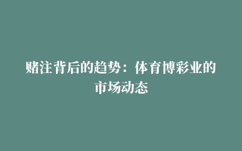 赌注背后的趋势：体育博彩业的市场动态