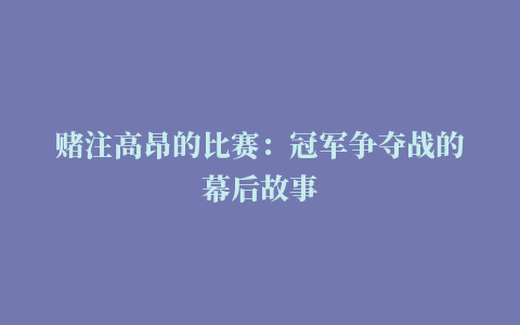 赌注高昂的比赛：冠军争夺战的幕后故事