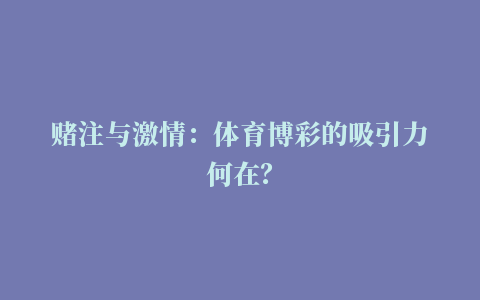 赌注与激情：体育博彩的吸引力何在？