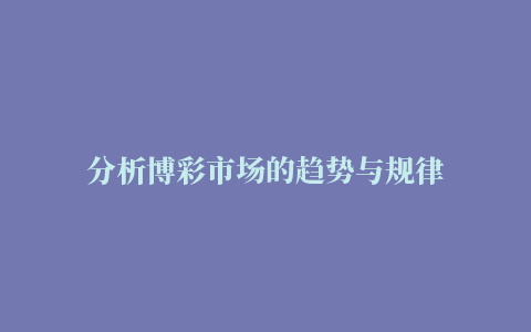 分析博彩市场的趋势与规律