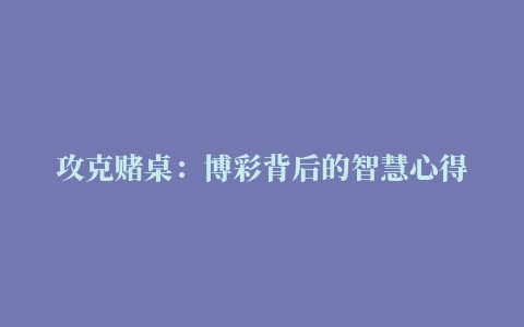 攻克赌桌：博彩背后的智慧心得