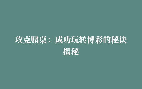 攻克赌桌：成功玩转博彩的秘诀揭秘