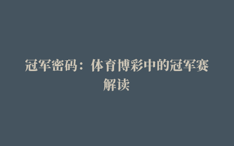 冠军密码：体育博彩中的冠军赛解读