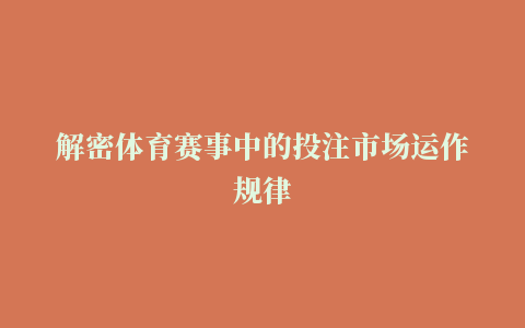 解密体育赛事中的投注市场运作规律