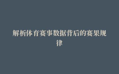 解析体育赛事数据背后的赛果规律