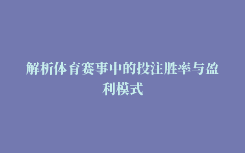 解析体育赛事中的投注胜率与盈利模式