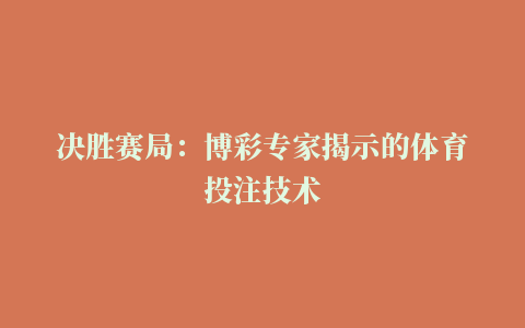 决胜赛局：博彩专家揭示的体育投注技术