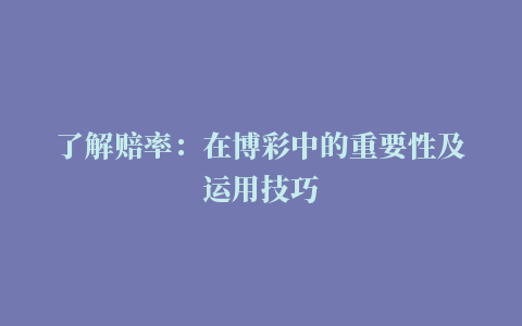 了解赔率：在博彩中的重要性及运用技巧