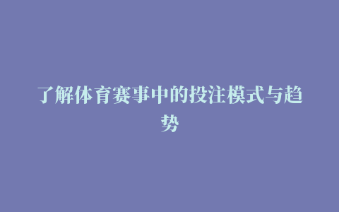 了解体育赛事中的投注模式与趋势