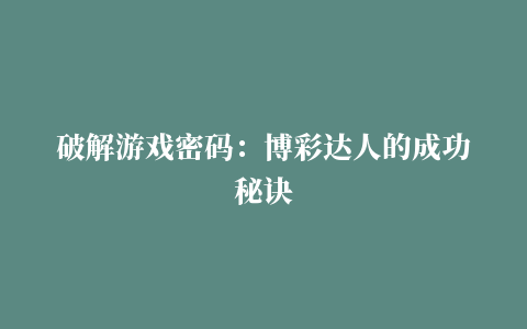 破解游戏密码：博彩达人的成功秘诀