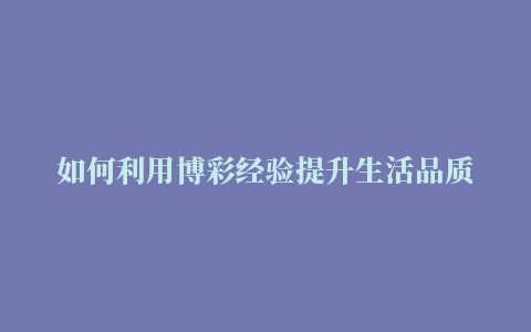 如何利用博彩经验提升生活品质