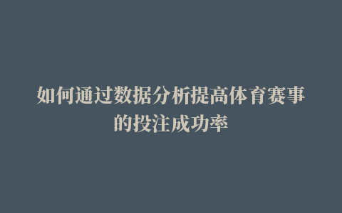 如何通过数据分析提高体育赛事的投注成功率