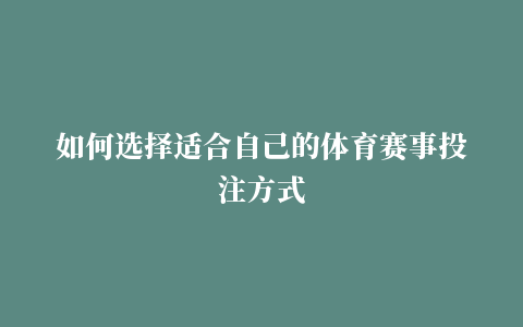 如何选择适合自己的体育赛事投注方式