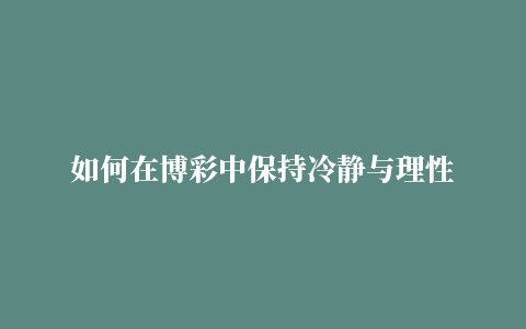 如何在博彩中保持冷静与理性