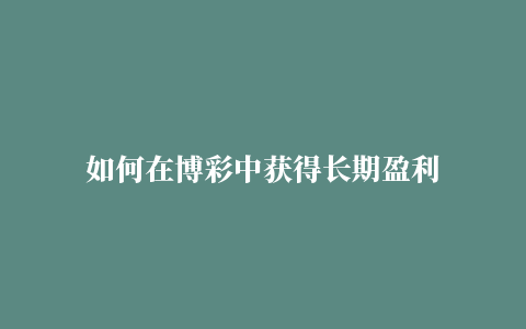 如何在博彩中获得长期盈利