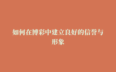 如何在博彩中建立良好的信誉与形象