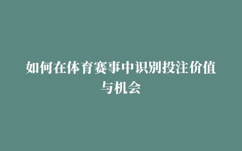 如何在体育赛事中识别投注价值与机会