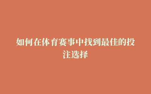 如何在体育赛事中找到最佳的投注选择