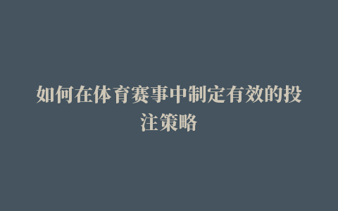 如何在体育赛事中制定有效的投注策略