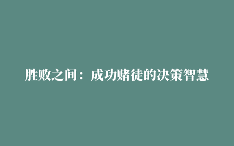 胜败之间：成功赌徒的决策智慧