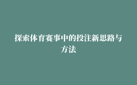 探索体育赛事中的投注新思路与方法