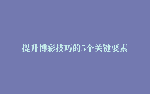 提升博彩技巧的5个关键要素