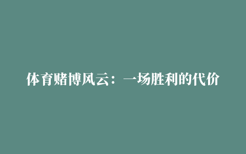 体育赌博风云：一场胜利的代价