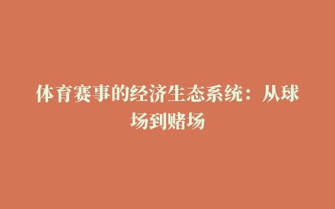 体育赛事的经济生态系统：从球场到赌场