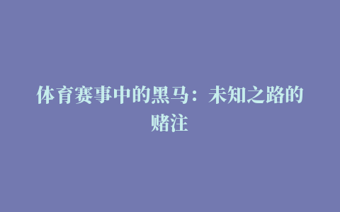 体育赛事中的黑马：未知之路的赌注