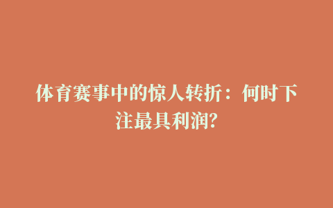 体育赛事中的惊人转折：何时下注最具利润？