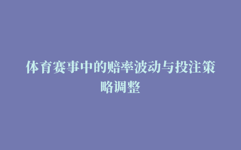 体育赛事中的赔率波动与投注策略调整