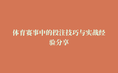 体育赛事中的投注技巧与实战经验分享