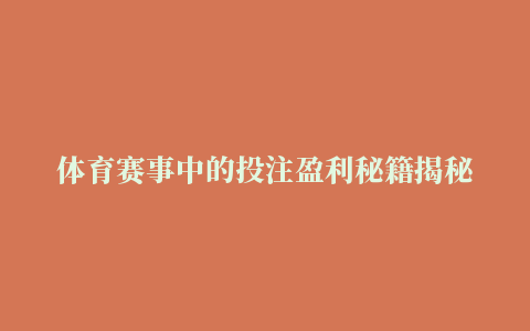 体育赛事中的投注盈利秘籍揭秘