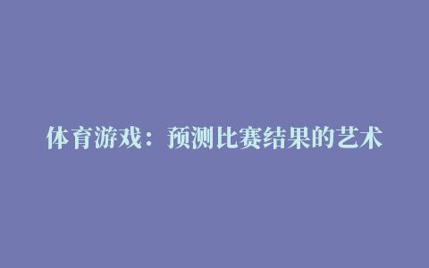 体育游戏：预测比赛结果的艺术