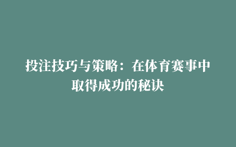 投注技巧与策略：在体育赛事中取得成功的秘诀