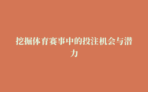 挖掘体育赛事中的投注机会与潜力