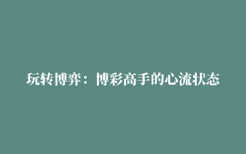 玩转博弈：博彩高手的心流状态