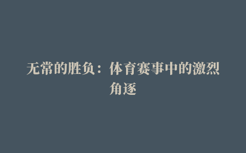 无常的胜负：体育赛事中的激烈角逐