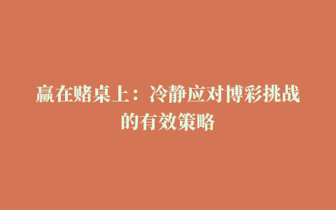 赢在赌桌上：冷静应对博彩挑战的有效策略