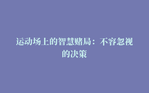 运动场上的智慧赌局：不容忽视的决策